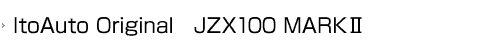 ItoAuto Original JZX100 MARKⅡ